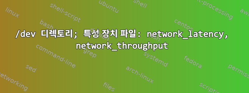 /dev 디렉토리; 특성 장치 파일: network_latency, network_throughput