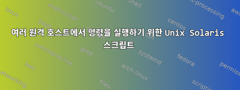 여러 원격 호스트에서 명령을 실행하기 위한 Unix Solaris 스크립트