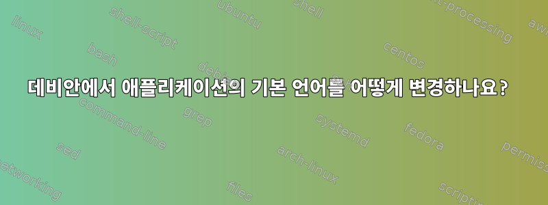 데비안에서 애플리케이션의 기본 언어를 어떻게 변경하나요?