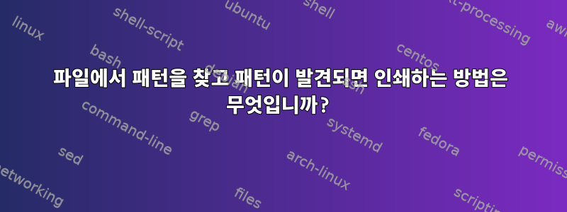 파일에서 패턴을 찾고 패턴이 발견되면 인쇄하는 방법은 무엇입니까?