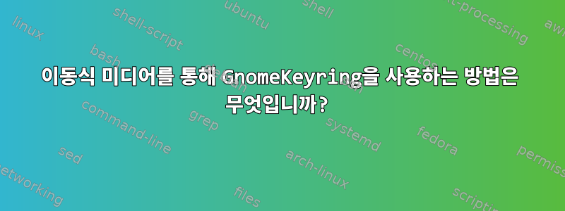 이동식 미디어를 통해 GnomeKeyring을 사용하는 방법은 무엇입니까?