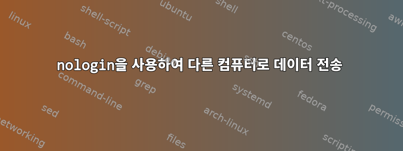 nologin을 사용하여 다른 컴퓨터로 데이터 전송