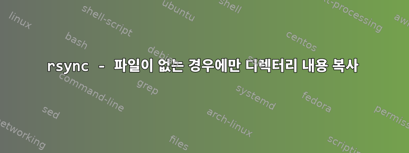 rsync - 파일이 없는 경우에만 디렉터리 내용 복사