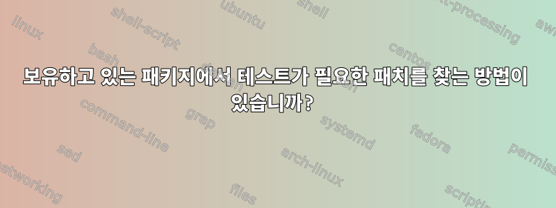 보유하고 있는 패키지에서 테스트가 필요한 패치를 찾는 방법이 있습니까?