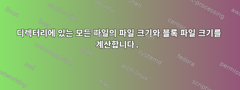 디렉터리에 있는 모든 파일의 파일 크기와 블록 파일 크기를 계산합니다.