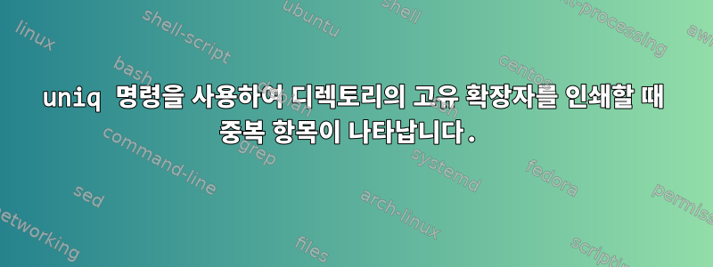 uniq 명령을 사용하여 디렉토리의 고유 확장자를 인쇄할 때 중복 항목이 나타납니다.