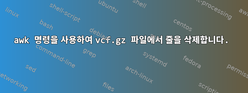 awk 명령을 사용하여 vcf.gz 파일에서 줄을 삭제합니다.