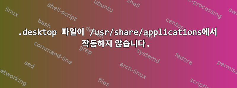 .desktop 파일이 /usr/share/applications에서 작동하지 않습니다.