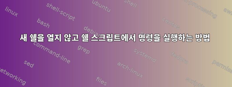 새 쉘을 열지 않고 쉘 스크립트에서 명령을 실행하는 방법