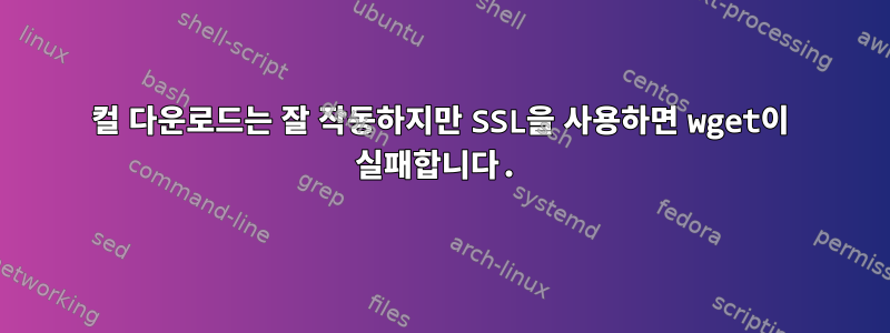 컬 다운로드는 잘 작동하지만 SSL을 사용하면 wget이 실패합니다.