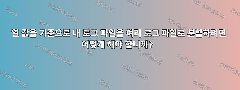 열 값을 기준으로 내 로그 파일을 여러 로그 파일로 분할하려면 어떻게 해야 합니까?