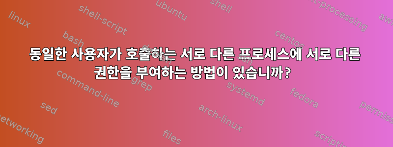 동일한 사용자가 호출하는 서로 다른 프로세스에 서로 다른 권한을 부여하는 방법이 있습니까?