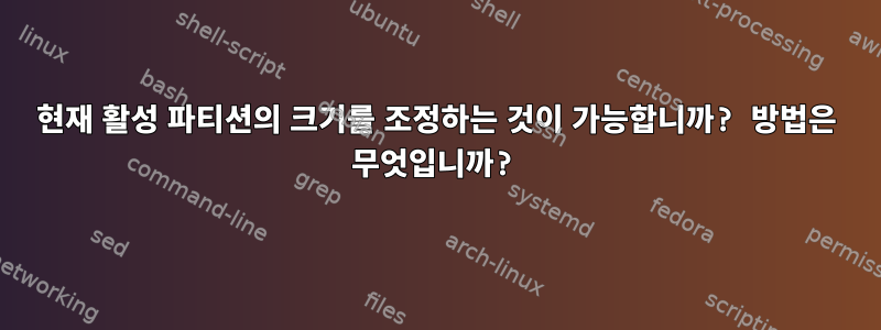 현재 활성 파티션의 크기를 조정하는 것이 가능합니까? 방법은 무엇입니까?