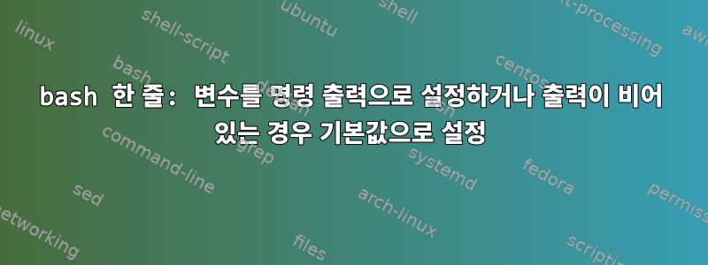 bash 한 줄: 변수를 명령 출력으로 설정하거나 출력이 비어 있는 경우 기본값으로 설정