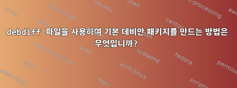 debdiff 파일을 사용하여 기본 데비안 패키지를 만드는 방법은 무엇입니까?