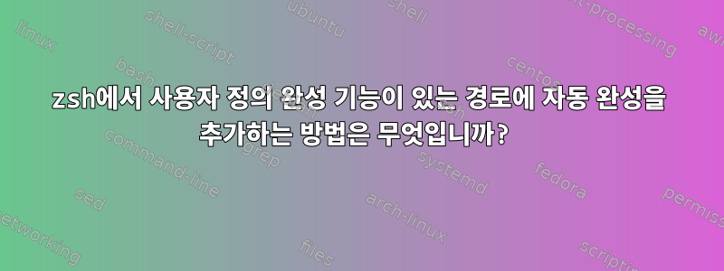 zsh에서 사용자 정의 완성 기능이 있는 경로에 자동 완성을 추가하는 방법은 무엇입니까?