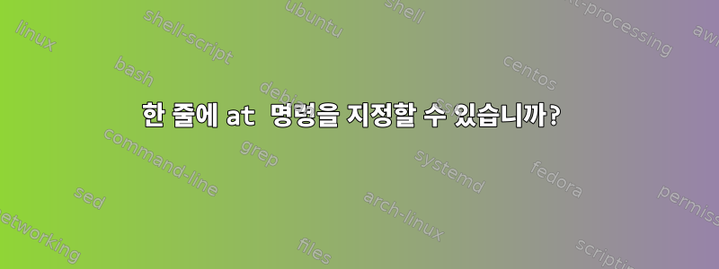 한 줄에 at 명령을 지정할 수 있습니까?