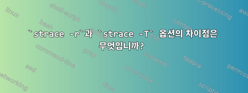 `strace -r`과 `strace -T` 옵션의 차이점은 무엇입니까?