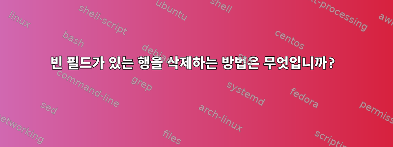 빈 필드가 있는 행을 삭제하는 방법은 무엇입니까?