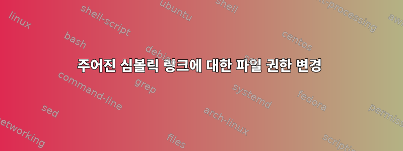 주어진 심볼릭 링크에 대한 파일 권한 변경