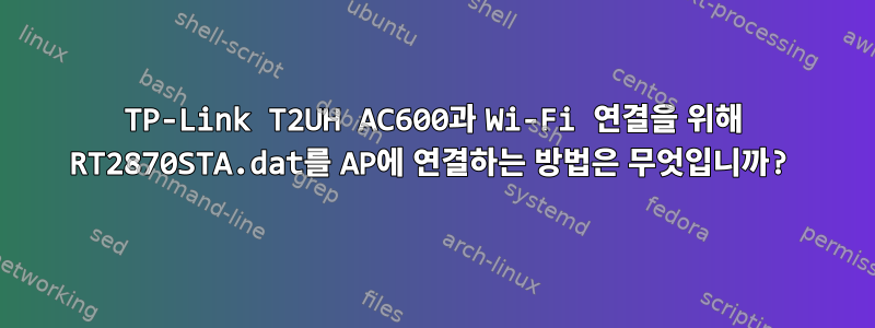 TP-Link T2UH AC600과 Wi-Fi 연결을 위해 RT2870STA.dat를 AP에 연결하는 방법은 무엇입니까?