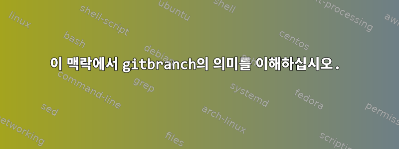 이 맥락에서 gitbranch의 의미를 이해하십시오.