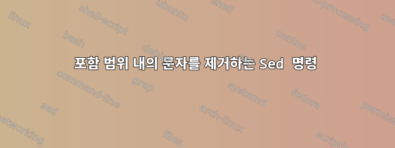 포함 범위 내의 문자를 제거하는 Sed 명령