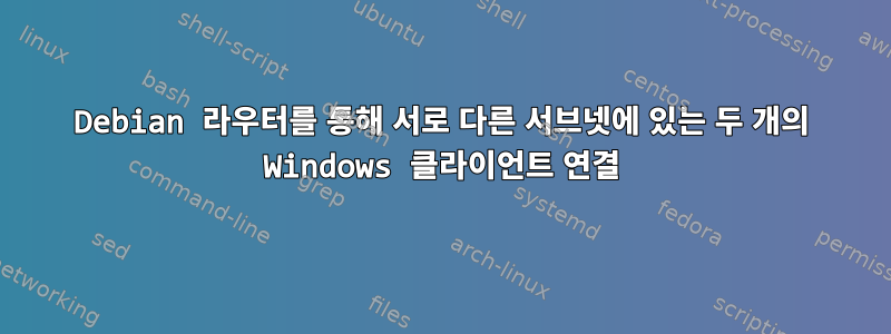 Debian 라우터를 통해 서로 다른 서브넷에 있는 두 개의 Windows 클라이언트 연결