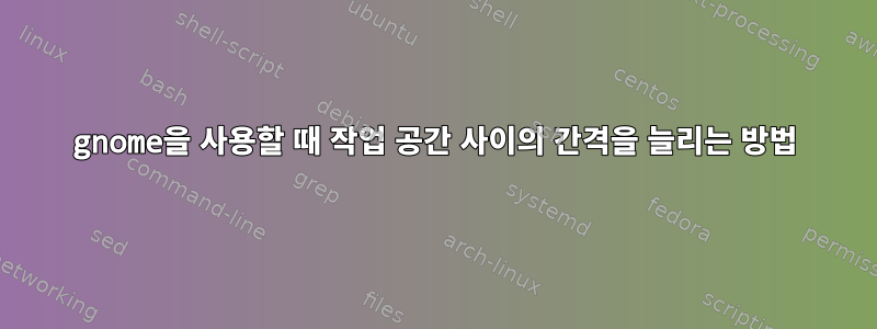 gnome을 사용할 때 작업 공간 사이의 간격을 늘리는 방법