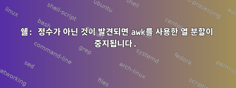 쉘: 정수가 아닌 것이 발견되면 awk를 사용한 열 분할이 중지됩니다.