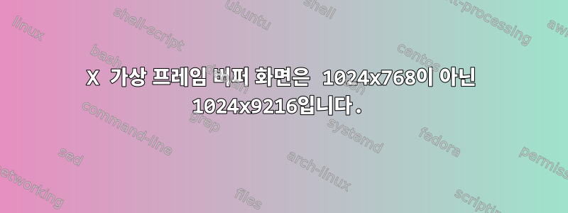 X 가상 프레임 버퍼 화면은 1024x768이 아닌 1024x9216입니다.