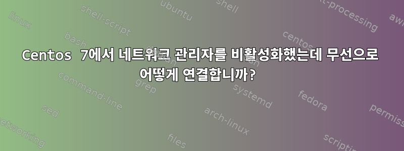 Centos 7에서 네트워크 관리자를 비활성화했는데 무선으로 어떻게 연결합니까?