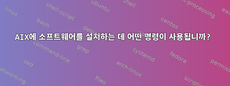 AIX에 소프트웨어를 설치하는 데 어떤 명령이 사용됩니까?