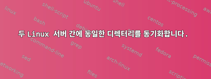 두 Linux 서버 간에 동일한 디렉터리를 동기화합니다.