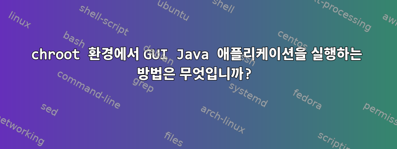 chroot 환경에서 GUI Java 애플리케이션을 실행하는 방법은 무엇입니까?