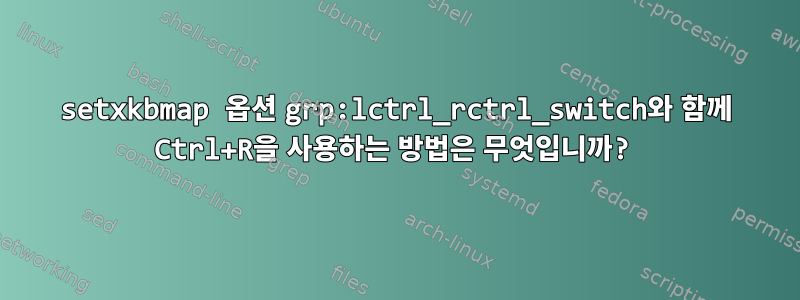 setxkbmap 옵션 grp:lctrl_rctrl_switch와 함께 Ctrl+R을 사용하는 방법은 무엇입니까?