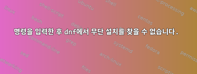 명령을 입력한 후 dnf에서 무단 설치를 찾을 수 없습니다.