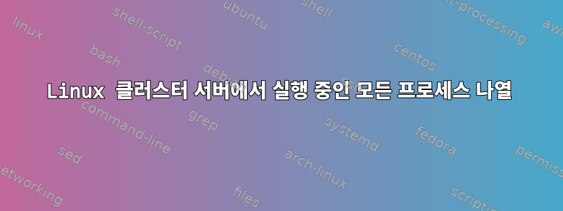 Linux 클러스터 서버에서 실행 중인 모든 프로세스 나열