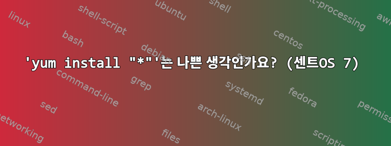 'yum install "*"'는 나쁜 생각인가요? (센트OS 7)