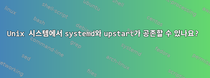 Unix 시스템에서 systemd와 upstart가 공존할 수 있나요?