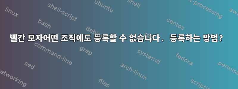 빨간 모자어떤 조직에도 등록할 수 없습니다. 등록하는 방법?