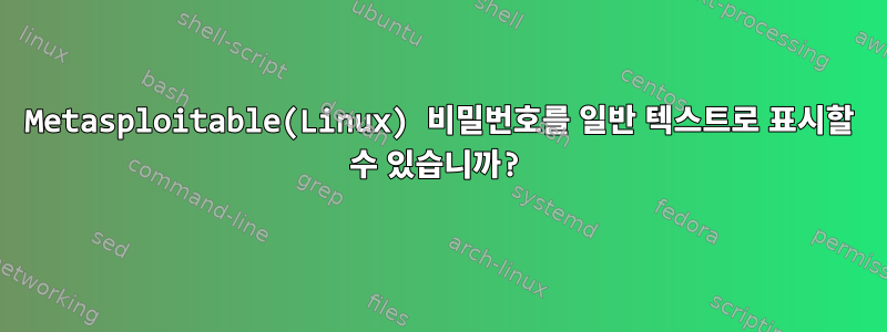 Metasploitable(Linux) 비밀번호를 일반 텍스트로 표시할 수 있습니까?