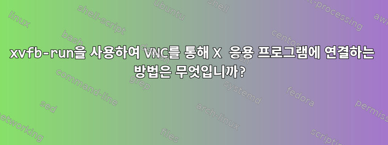 xvfb-run을 사용하여 VNC를 통해 X 응용 프로그램에 연결하는 방법은 무엇입니까?