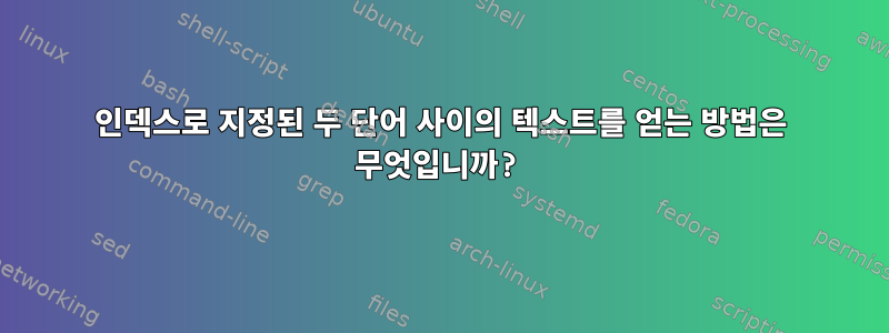 인덱스로 지정된 두 단어 사이의 텍스트를 얻는 방법은 무엇입니까?