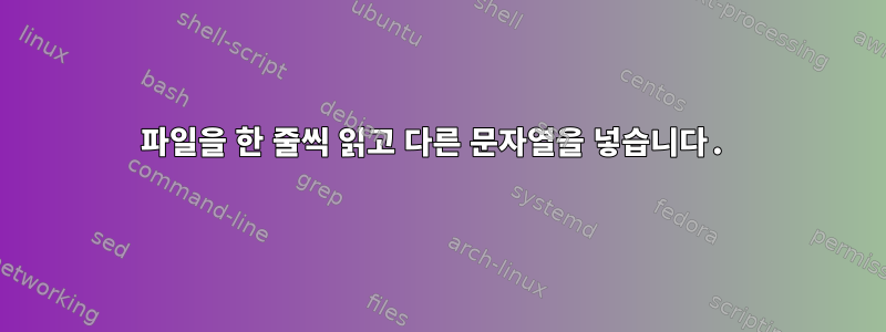 파일을 한 줄씩 읽고 다른 문자열을 넣습니다.