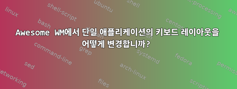 Awesome WM에서 단일 애플리케이션의 키보드 레이아웃을 어떻게 변경합니까?