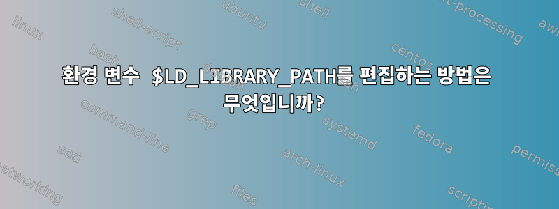 환경 변수 $LD_LIBRARY_PATH를 편집하는 방법은 무엇입니까?