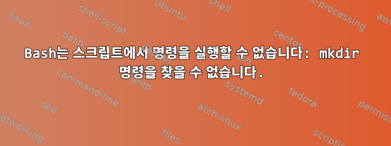 Bash는 스크립트에서 명령을 실행할 수 없습니다: mkdir 명령을 찾을 수 없습니다.