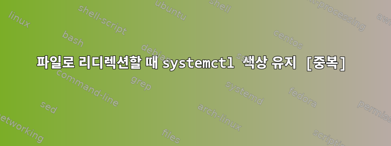 파일로 리디렉션할 때 systemctl 색상 유지 [중복]