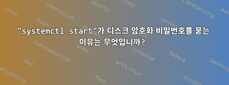 "systemctl start"가 디스크 암호화 비밀번호를 묻는 이유는 무엇입니까?